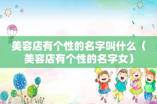 美容店有个性的名字叫什么（美容店有个性的名字女）