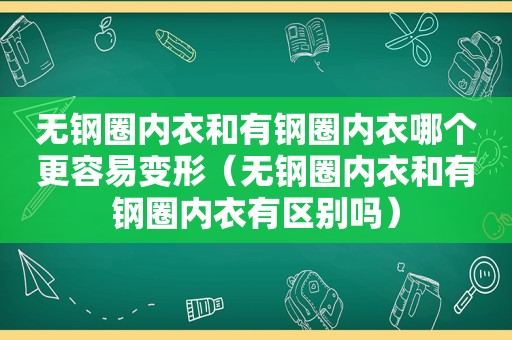 无钢圈内衣和有钢圈内衣哪个更容易变形（无钢圈内衣和有钢圈内衣有区别吗）