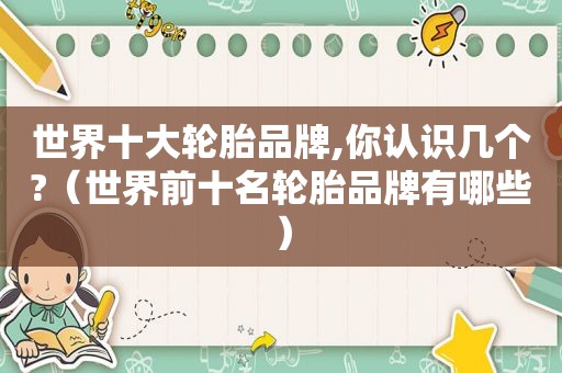 世界十大轮胎品牌,你认识几个?（世界前十名轮胎品牌有哪些）