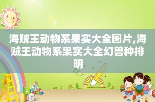 海贼王动物系果实大全图片,海贼王动物系果实大全幻兽种排明