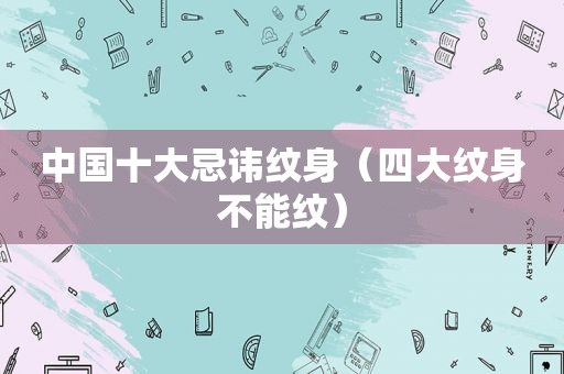 中国十大忌讳纹身（四大纹身不能纹）