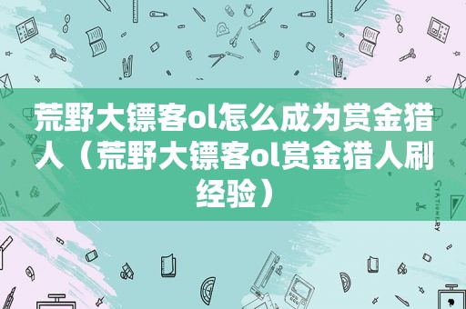 荒野大镖客ol怎么成为赏金猎人（荒野大镖客ol赏金猎人刷经验）