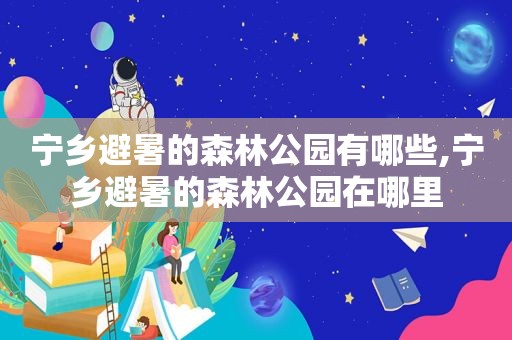 宁乡避暑的森林公园有哪些,宁乡避暑的森林公园在哪里