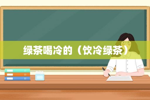 绿茶喝冷的（饮冷绿茶）