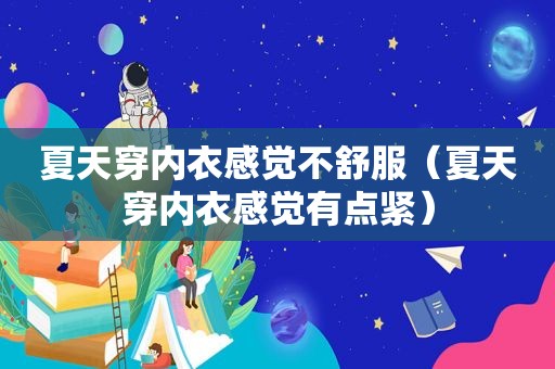 夏天穿内衣感觉不舒服（夏天穿内衣感觉有点紧）