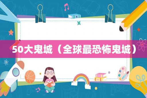 50大鬼城（全球最恐怖鬼城）