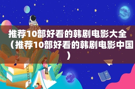 推荐10部好看的韩剧电影大全（推荐10部好看的韩剧电影中国）
