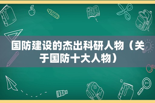 国防建设的杰出科研人物（关于国防十大人物）