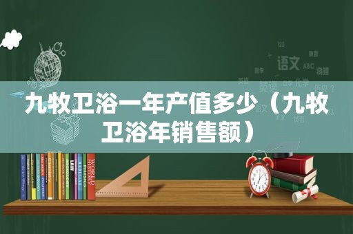 九牧卫浴一年产值多少（九牧卫浴年销售额）