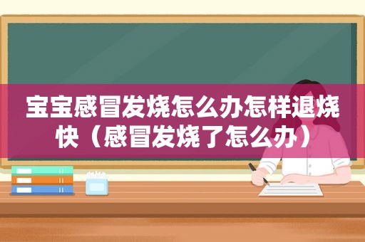 宝宝感冒发烧怎么办怎样退烧快（感冒发烧了怎么办）