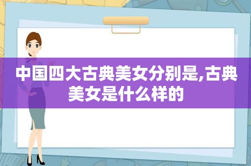 中国四大古典美女分别是,古典美女是什么样的