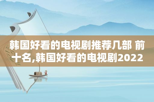 韩国好看的电视剧推荐几部 前十名,韩国好看的电视剧2022