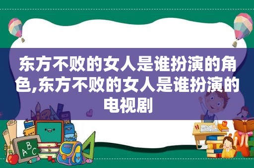 东方不败的女人是谁扮演的角色,东方不败的女人是谁扮演的电视剧