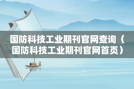 国防科技工业期刊官网查询（国防科技工业期刊官网首页）