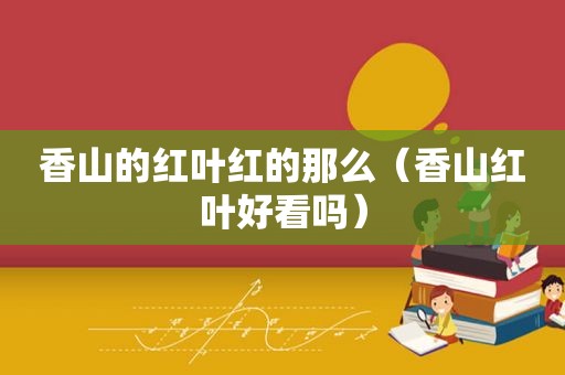 香山的红叶红的那么（香山红叶好看吗）