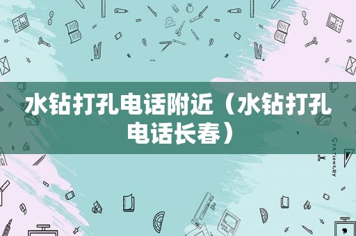 水钻打孔电话附近（水钻打孔电话长春）
