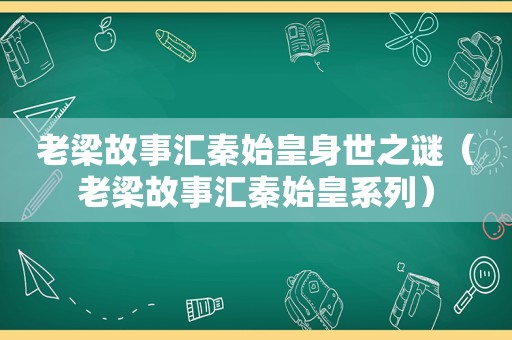 老梁故事汇秦始皇身世之谜（老梁故事汇秦始皇系列）