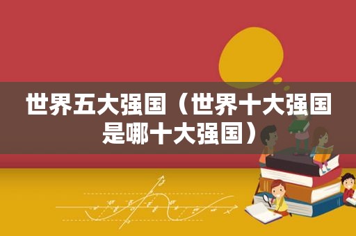 世界五大强国（世界十大强国是哪十大强国）