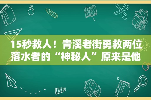 15秒救人！青溪老街勇救两位落水者的“神秘人”原来是他