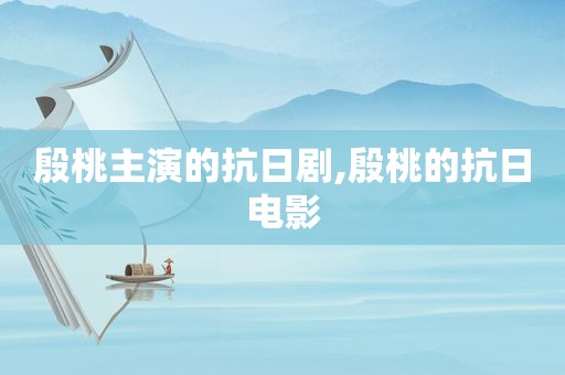 殷桃主演的抗日剧,殷桃的抗日电影