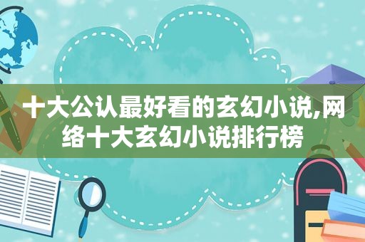 十大公认最好看的玄幻小说,网络十大玄幻小说排行榜