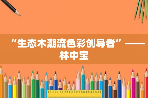 “生态木潮流色彩创导者”——林中宝