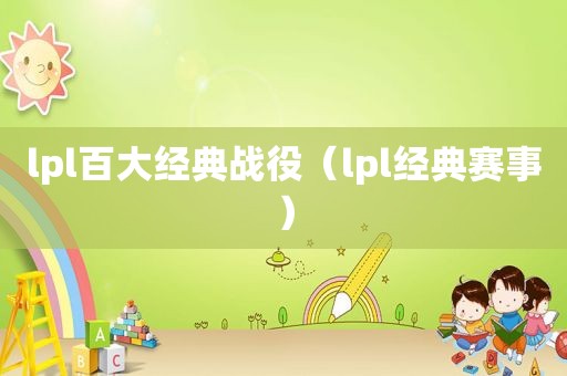 lpl百大经典战役（lpl经典赛事）