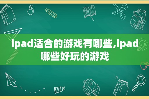 ipad适合的游戏有哪些,ipad哪些好玩的游戏
