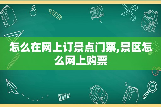 怎么在网上订景点门票,景区怎么网上购票