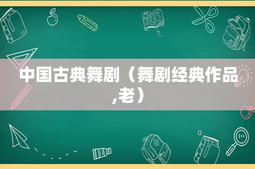 中国古典舞剧（舞剧经典作品,老）