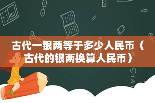 古代一银两等于多少人民币（古代的银两换算人民币）