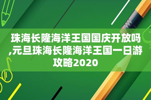 珠海长隆海洋王国国庆开放吗,元旦珠海长隆海洋王国一日游攻略2020