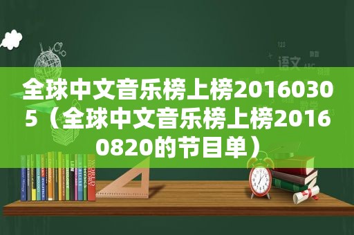 全球中文音乐榜上榜20160305（全球中文音乐榜上榜20160820的节目单）