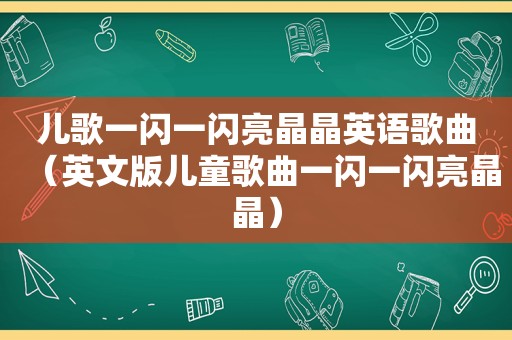儿歌一闪一闪亮晶晶英语歌曲（英文版儿童歌曲一闪一闪亮晶晶）