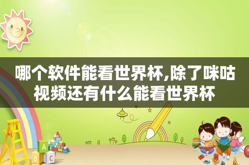 哪个软件能看世界杯,除了咪咕视频还有什么能看世界杯