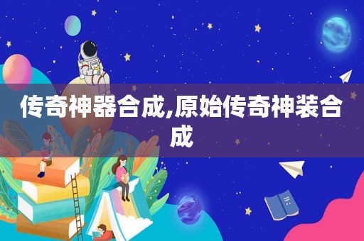 传奇神器合成,原始传奇神装合成