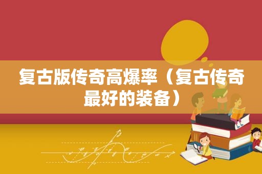 复古版传奇高爆率（复古传奇最好的装备）