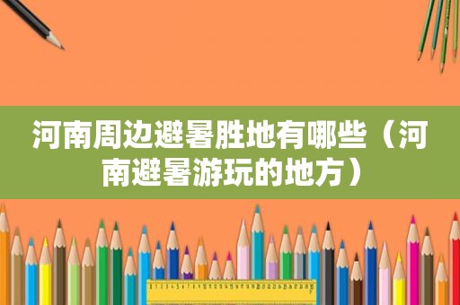 河南周边避暑胜地有哪些（河南避暑游玩的地方）