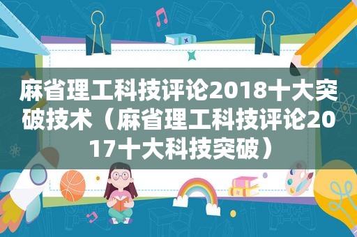 麻省理工科技评论2018十大突破技术（麻省理工科技评论2017十大科技突破）