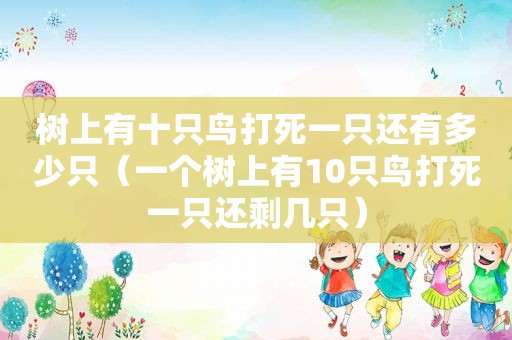 树上有十只鸟打死一只还有多少只（一个树上有10只鸟打死一只还剩几只）