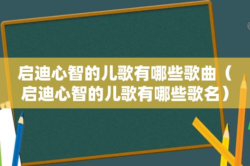 启迪心智的儿歌有哪些歌曲（启迪心智的儿歌有哪些歌名）