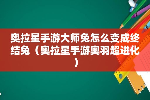 奥拉星手游大师兔怎么变成终结兔（奥拉星手游奥羽超进化）