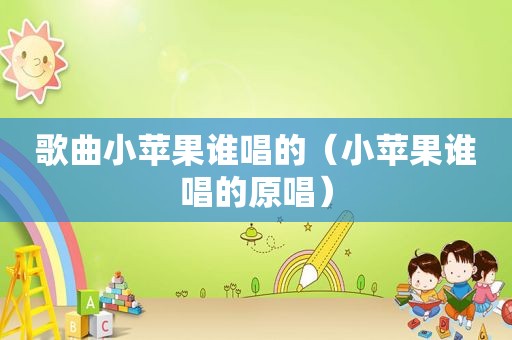 歌曲小苹果谁唱的（小苹果谁唱的原唱）