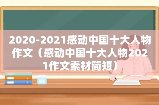 2020-2021感动中国十大人物作文（感动中国十大人物2021作文素材简短）