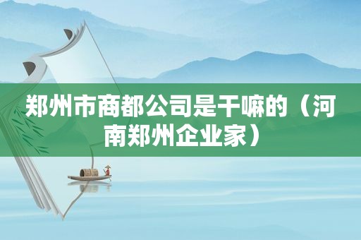 郑州市商都公司是干嘛的（河南郑州企业家）  第1张