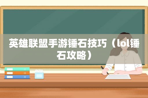 英雄联盟手游锤石技巧（lol锤石攻略）