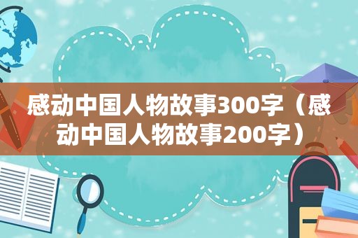感动中国人物故事300字（感动中国人物故事200字）