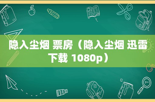 隐入尘烟 票房（隐入尘烟 迅雷下载 1080p）