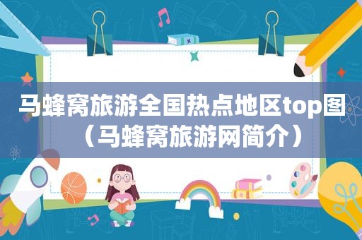 马蜂窝旅游全国热点地区top图（马蜂窝旅游网简介）