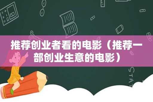 推荐创业者看的电影（推荐一部创业生意的电影）